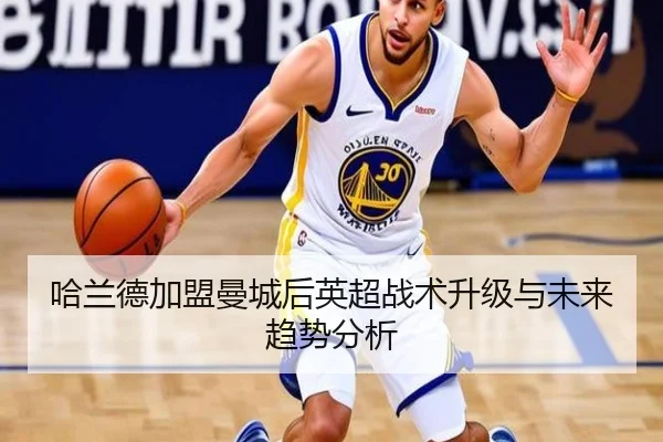 哈兰德加盟曼城后英超战术升级与未来趋势分析