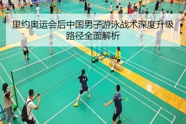 里约奥运会后中国男子游泳战术深度升级路径全面解析