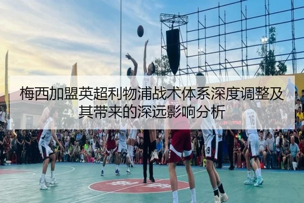 梅西加盟英超利物浦战术体系深度调整及其带来的深远影响分析