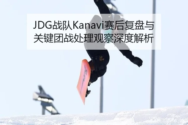 JDG战队Kanavi赛后复盘与关键团战处理观察深度解析