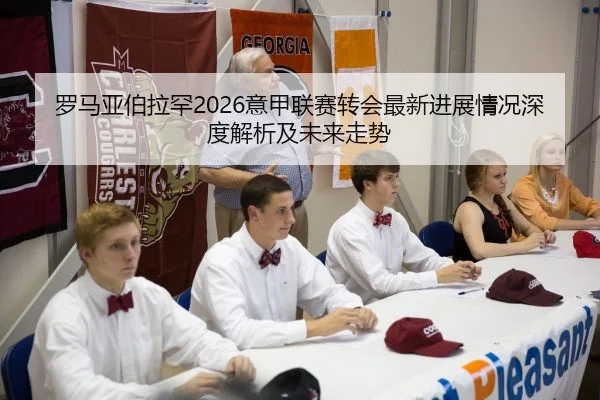 罗马亚伯拉罕2026意甲联赛转会最新进展情况深度解析及未来走势