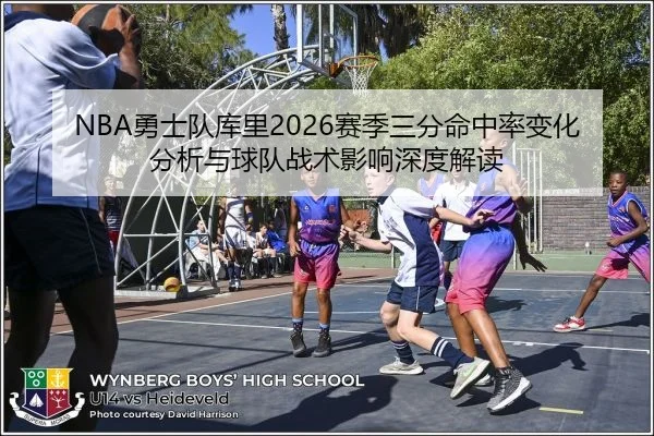 NBA勇士队库里2026赛季三分命中率变化分析与球队战术影响深度解读