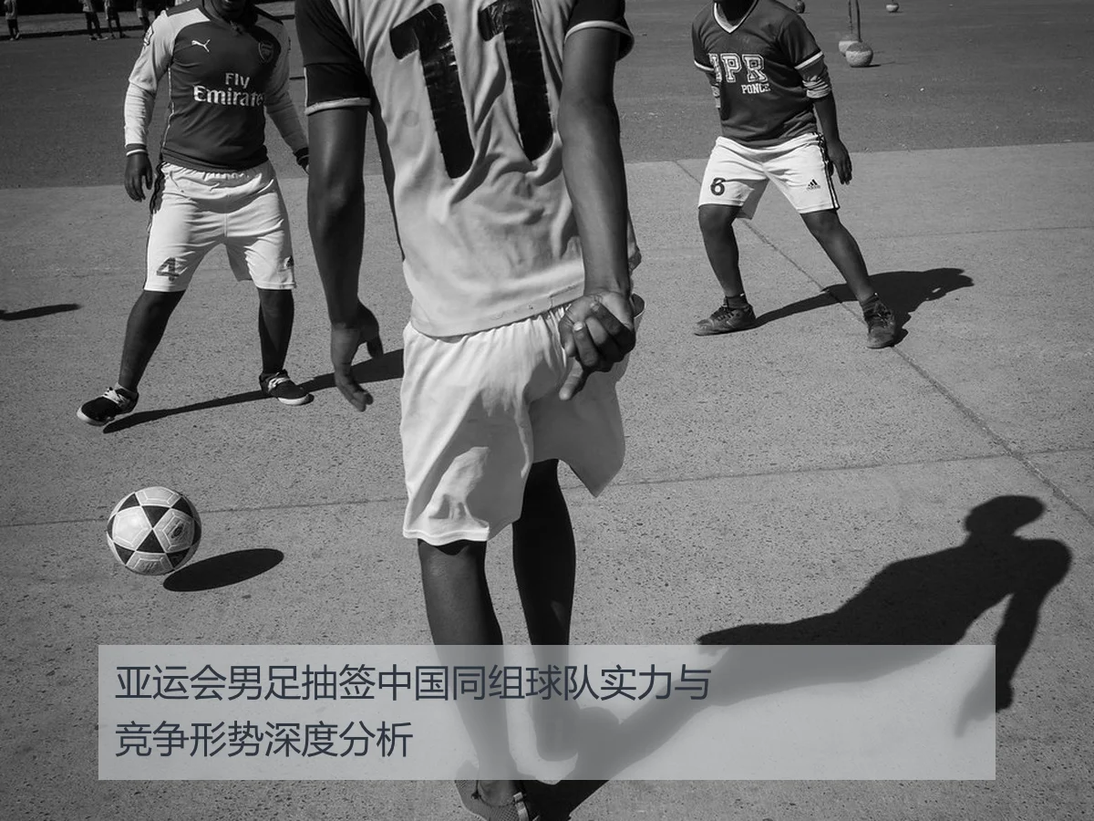 亚运会男足抽签中国同组球队实力与竞争形势深度分析